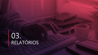03.
RELATÓRIOS
 