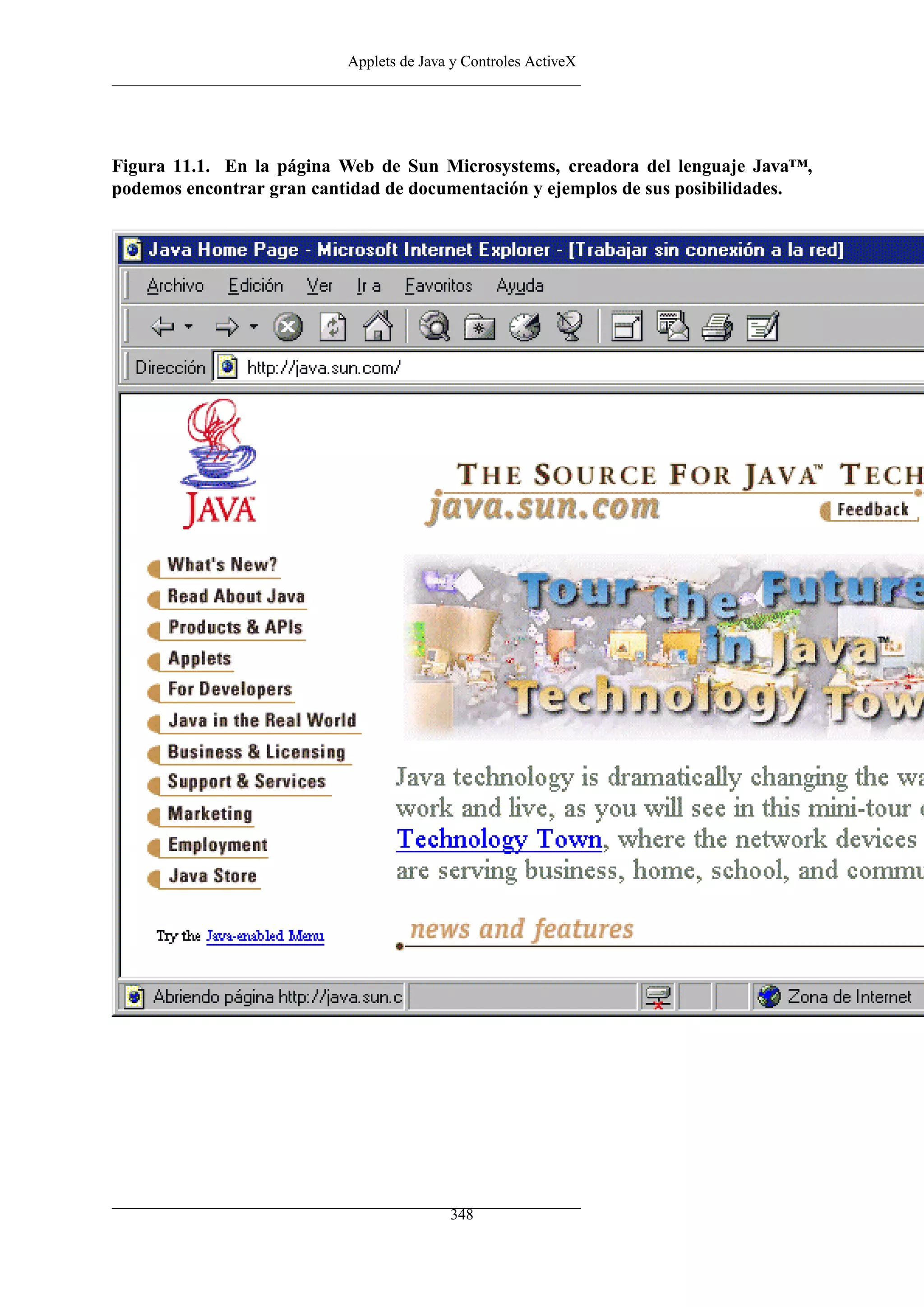 Applets de Java y Controles ActiveX




Figura 11.1. En la página Web de Sun Microsystems, creadora del lenguaje Java™,
podemos encontrar gran cantidad de documentación y ejemplos de sus posibilidades.




                                          348
 