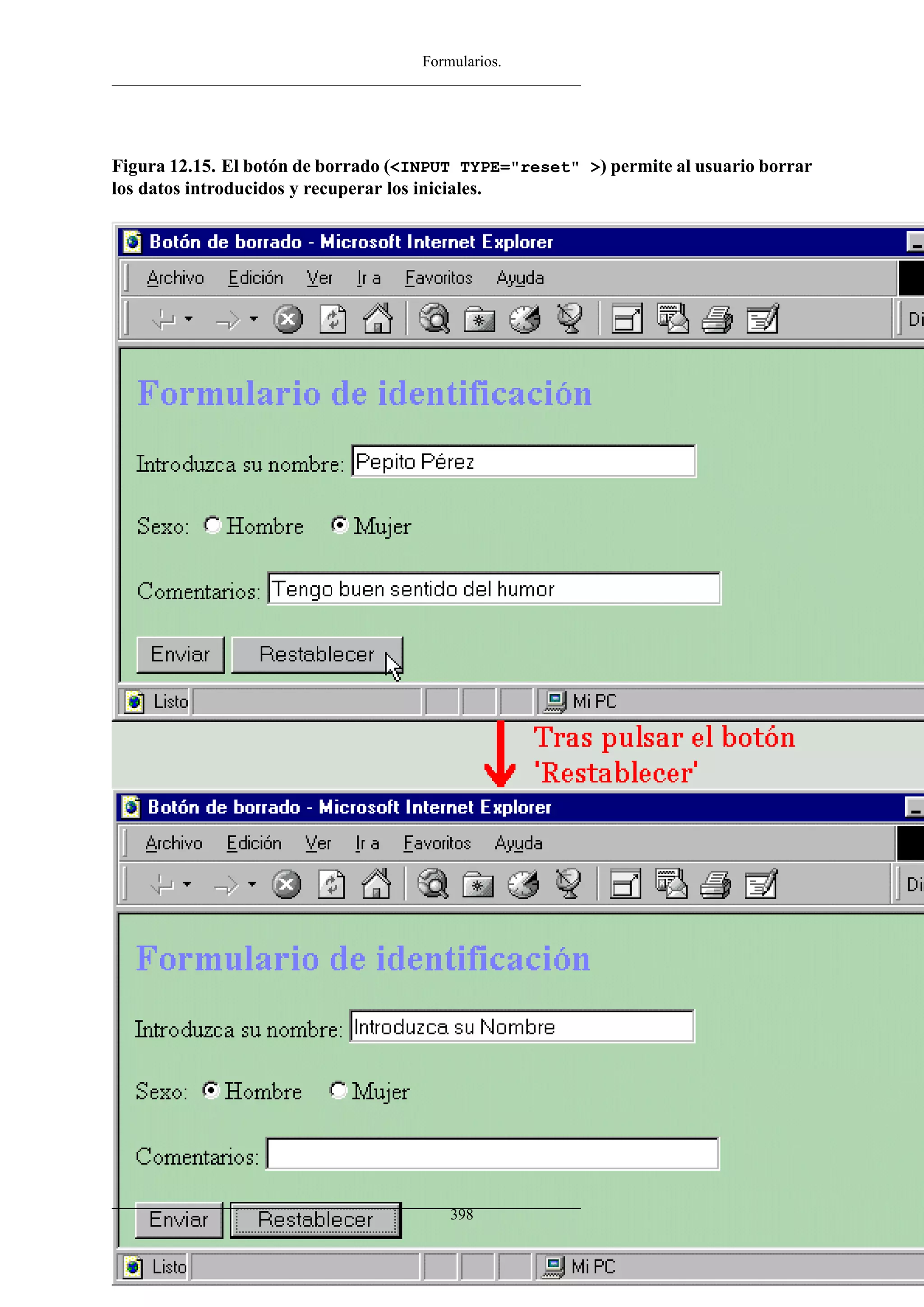 Formularios.




Figura 12.15. El botón de borrado (<INPUT TYPE="reset" >) permite al usuario borrar
los datos introducidos y recuperar los iniciales.




                                        398
 
