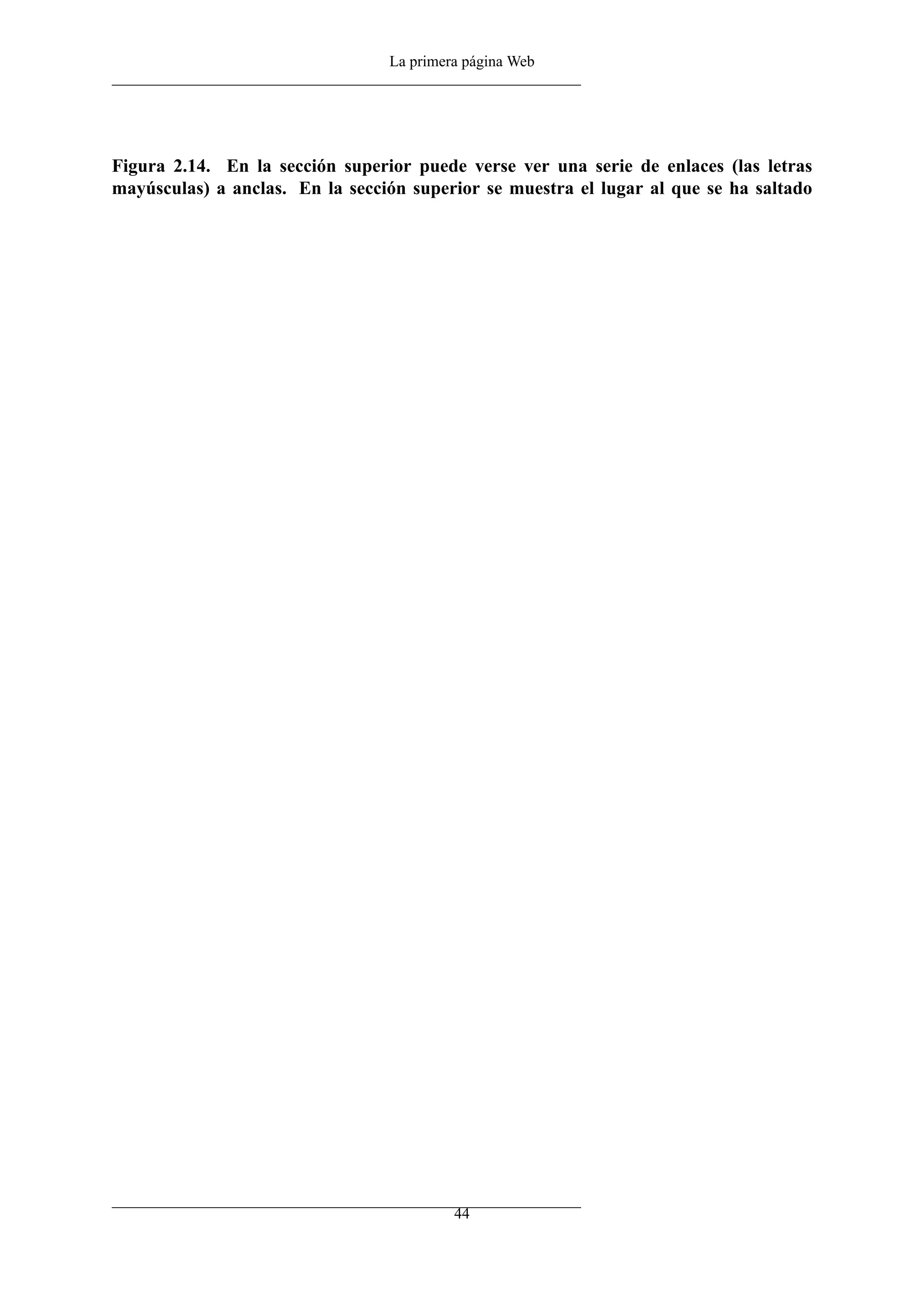 La primera página Web




Figura 2.14. En la sección superior puede verse ver una serie de enlaces (las letras
mayúsculas) a anclas. En la sección superior se muestra el lugar al que se ha saltado




                                          44
 