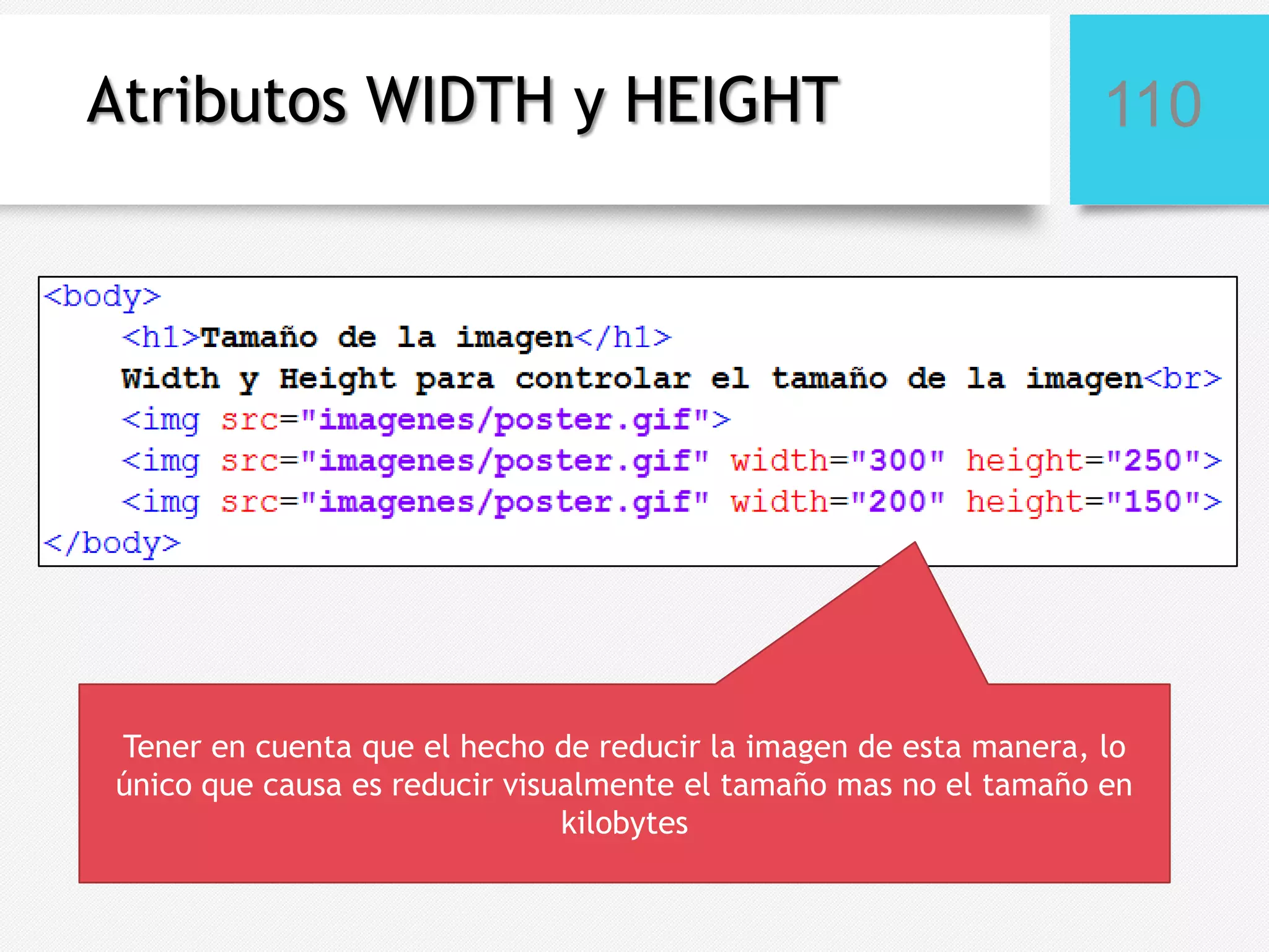 Atributos WIDTH y HEIGHT

110

Tener en cuenta que el hecho de reducir la imagen de esta manera, lo
único que causa es reducir visualmente el tamaño mas no el tamaño en
kilobytes

 