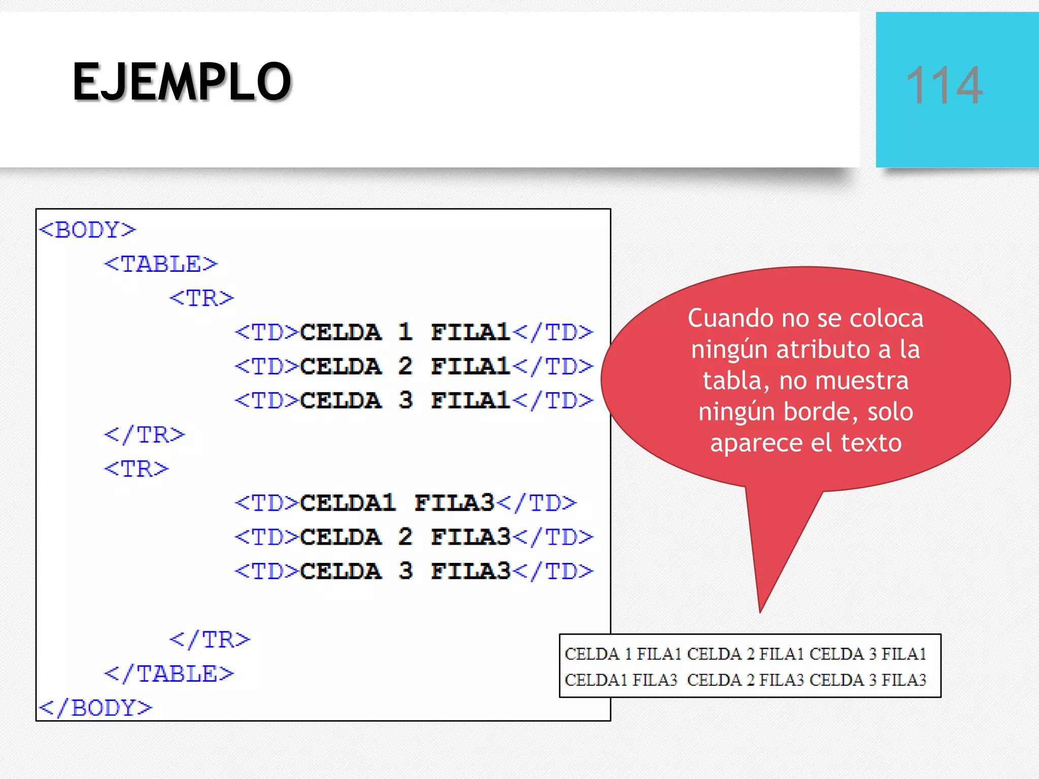 EJEMPLO

114

Cuando no se coloca
ningún atributo a la
tabla, no muestra
ningún borde, solo
aparece el texto

 