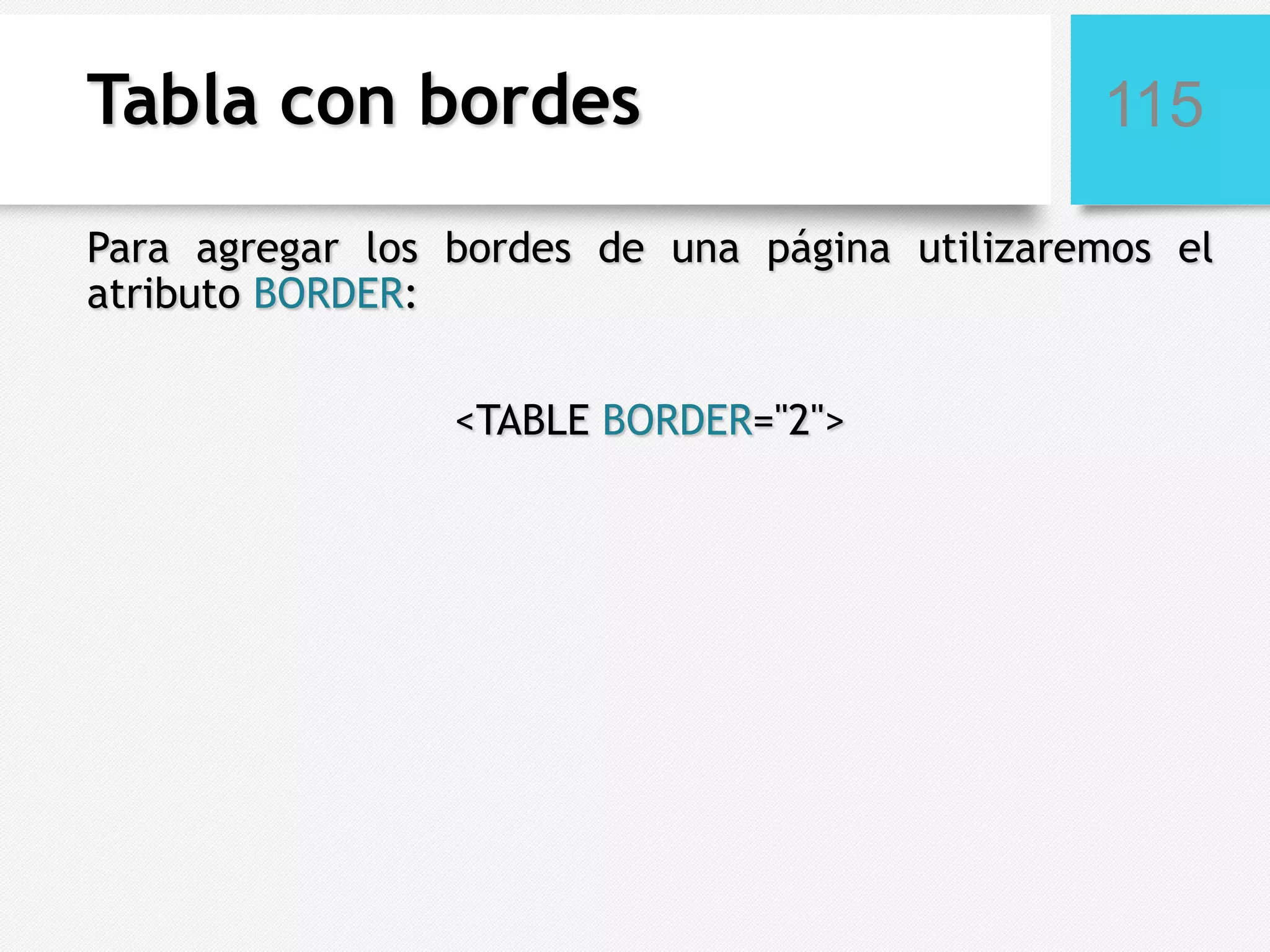 Tabla con bordes

115

Para agregar los bordes de una página utilizaremos el
atributo BORDER:
<TABLE BORDER="2">

 