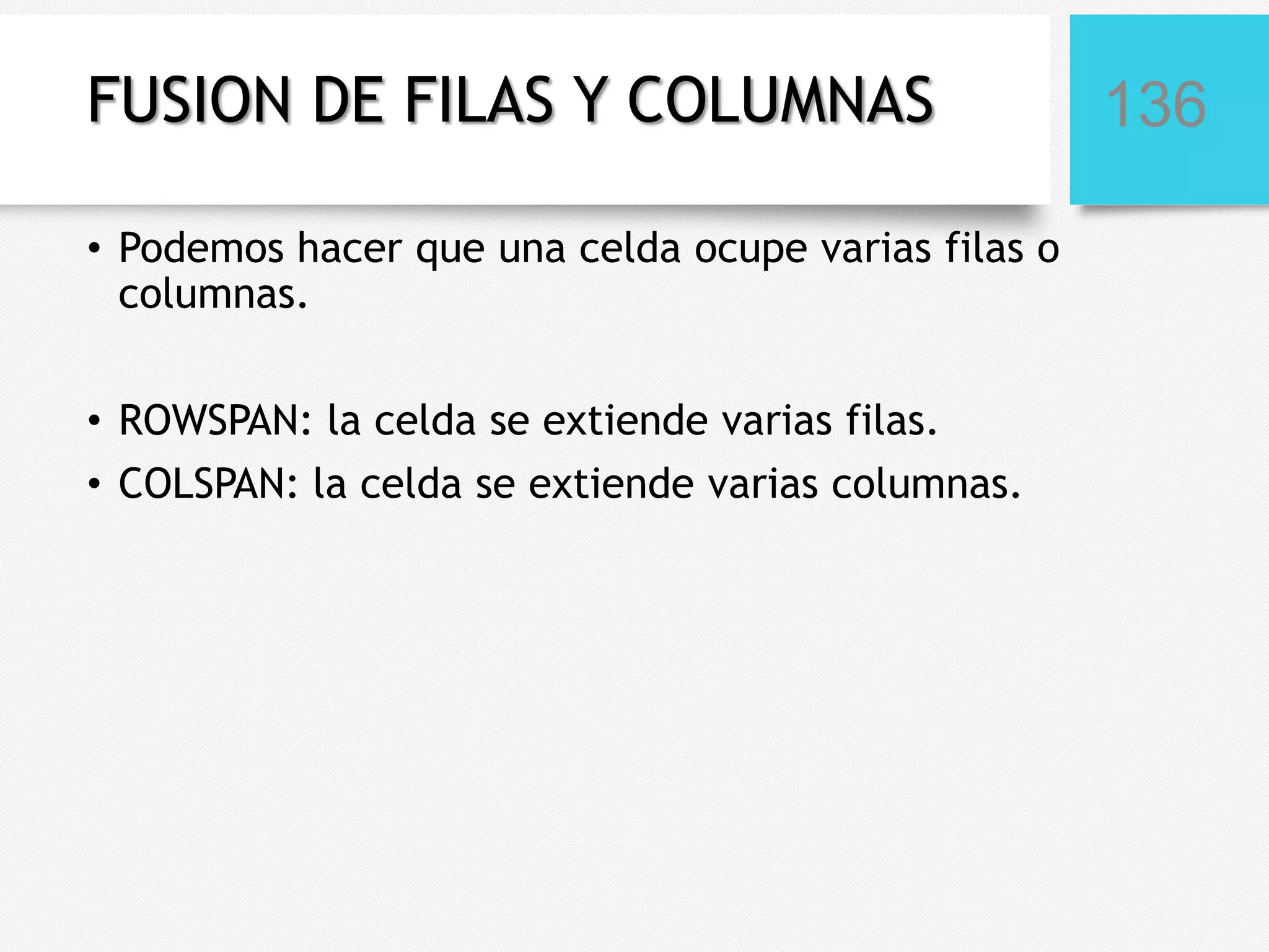 FUSION DE FILAS Y COLUMNAS
• Podemos hacer que una celda ocupe varias filas o
columnas.
• ROWSPAN: la celda se extiende varias filas.
• COLSPAN: la celda se extiende varias columnas.

136

 