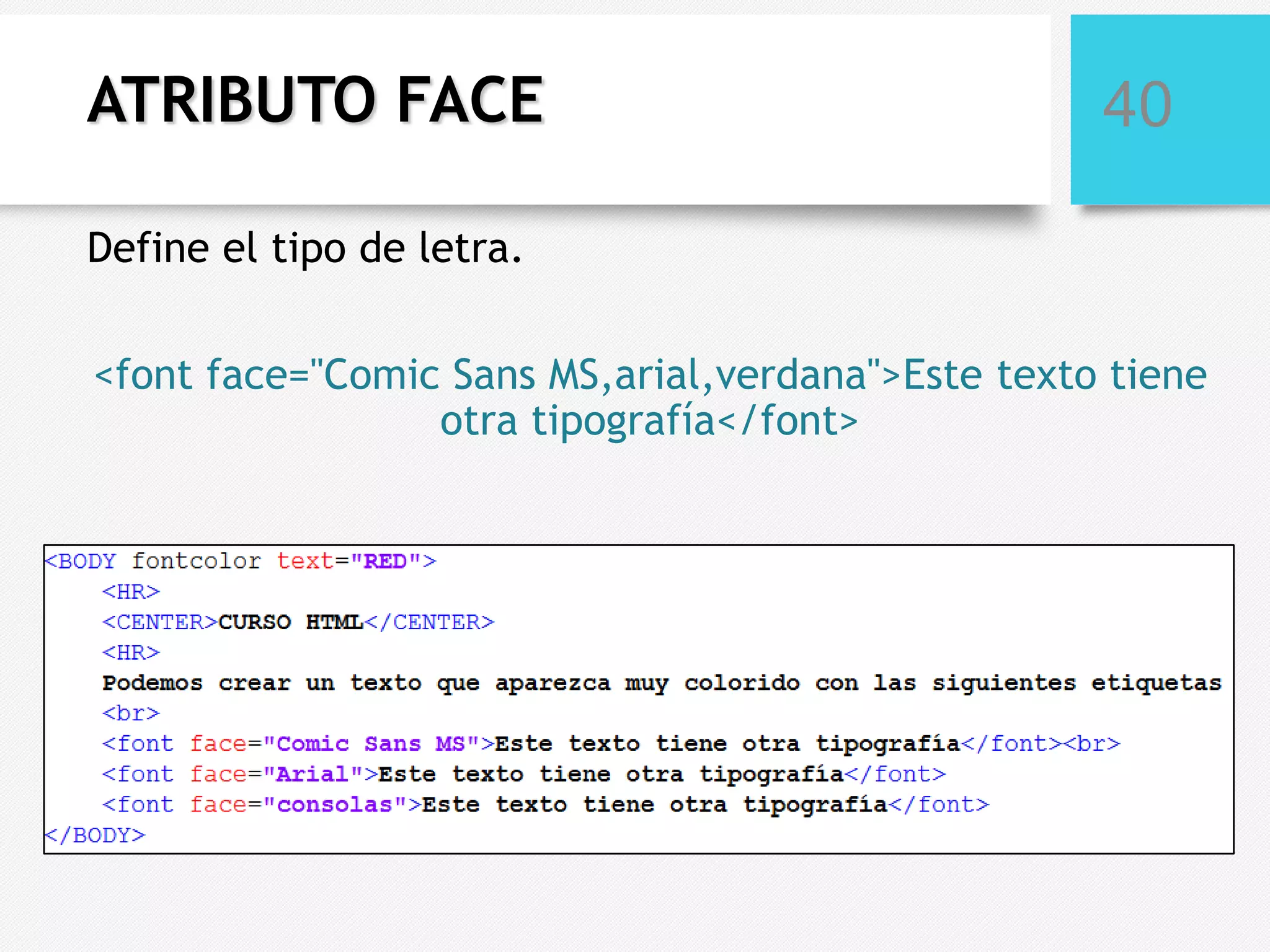 ATRIBUTO FACE

40

Define el tipo de letra.
<font face="Comic Sans MS,arial,verdana">Este texto tiene
otra tipografía</font>

 