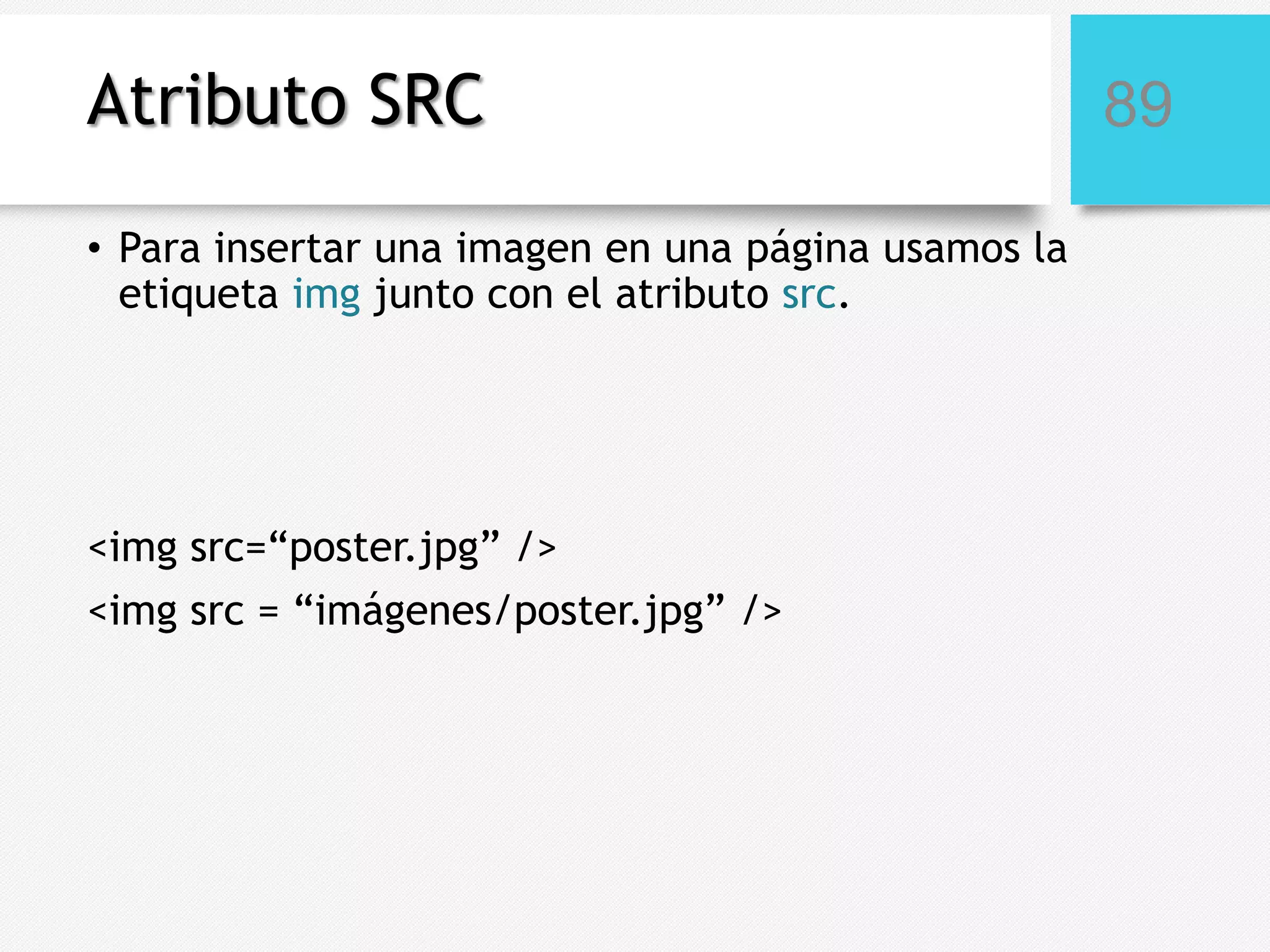 Atributo SRC
• Para insertar una imagen en una página usamos la
etiqueta img junto con el atributo src.

<img src=“poster.jpg” />
<img src = “imágenes/poster.jpg” />

89

 
