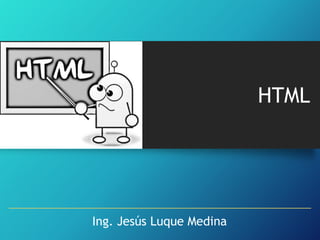 HTML

Ing. Jesús Luque Medina

 