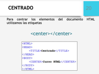 CENTRADO
Para centrar los elementos
utilizamos las etiquetas

20
del

documento

<center></center>

HTML

 