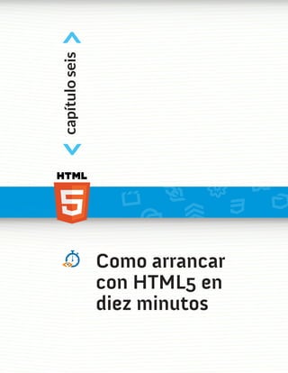 <
capítulo seis
<



                Como arrancar
                con HTML5 en
                diez minutos
 