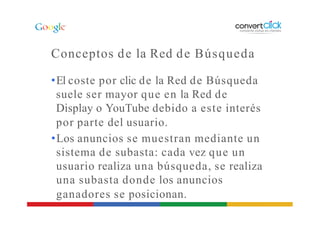 Conceptos de la Red de Búsqueda
•El coste por clic de la Red de Búsqueda
suele ser mayor que en la Red de
Display o YouTub...