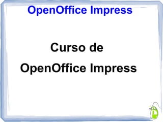 OpenOffice Impress
Curso de
OpenOffice Impress
 