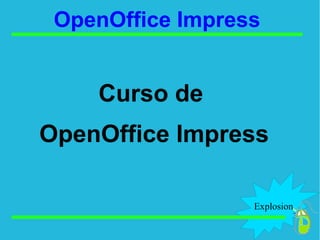 Explosion
OpenOffice Impress
Curso de
OpenOffice Impress
 