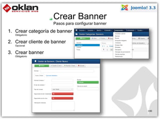 Crear Banner 
Pasos para configurar banner 
1. Crear categoría de banner 
Obligatorio 
2. Crear cliente de banner 
Opcional 
3. Crear banner 
Obligatorio 
100 
 