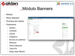 Módulo Banners 
- Módulo 
- Menú asignado 
- Permisos del módulo 
- Parámetros 
- Destino 
- Contador 
- Cliente 
- Categoría 
- Buscar por palabras 
- Aleatorio 
- Texto Cabecera 
- Texto Pie 
- Sufijo clase Módulo 101 
 
