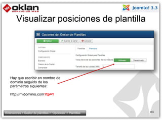 Visualizar posiciones de plantilla 
116 
Hay que escribir en nombre de 
dominio seguido de los 
parámetros siguientes: 
http://midominio.com?tp=1 
Extensiones > Gestor de plantillas > “Opciones” > Plantillas 
 