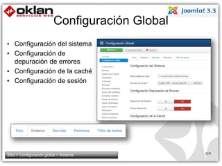 Configuración Global 
• Configuración del sistema 
• Configuración de 
depuración de errores 
• Configuración de la caché 
• Configuración de sesión 
Sitio > Configuración global > Sistema 119 
 