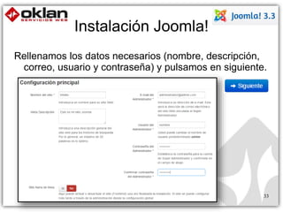 Instalación Joomla! 
33 
Rellenamos los datos necesarios (nombre, descripción, 
correo, usuario y contraseña) y pulsamos en siguiente. 
 