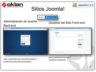 Administración de Joomla 
Back-end 
www.nuestrodominio.com/administrator ó 
localhost/nuestrositio/administrator 
Usuarios del Sitio Front-end 
www.nuestrodominio.com ó 
localhost/nuestrositio 
40 
Sitios Joomla! 
 
