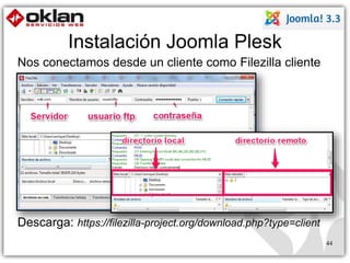 Instalación Joomla Plesk 
44 
Nos conectamos desde un cliente como Filezilla cliente 
Descarga: https://filezilla-project.org/download.php?type=client 
 