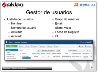Gestor de usuarios 
• Listado de usuarios 
– Nombre 
– Nombre de usuario 
– Activado 
– Activado 
– Grupo de usuarios 
– Email 
– Última visita 
– Fecha de Registro 
– ID 
Usuarios > Gestor de usuarios 67 
 