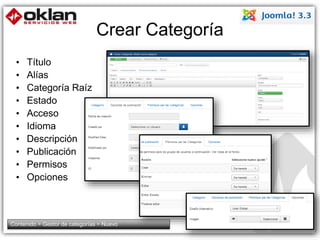 Crear Categoría 
• Título 
• Alías 
• Categoría Raíz 
• Estado 
• Acceso 
• Idioma 
• Descripción 
• Publicación 
• Permisos 
• Opciones 
Contenido > Gestor de categorías > Nuevo 71 
 