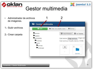 Gestor multimedia 
• Administrador de archivos 
de imágenes. 
1.- Subir archivos 
2.- Crear carpeta 
1 2 
Contenido > Gestor Multimedia 75 
 