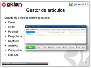 Gestor de artículos 
Listado de artículos donde se puede: 
• Crear 
• Editar 
• Publicar 
• Despublicar 
• Destacar 
• Archivar 
• Comprobar 
• Eliminar 
Contenido > Gestor de artículos 77 
 