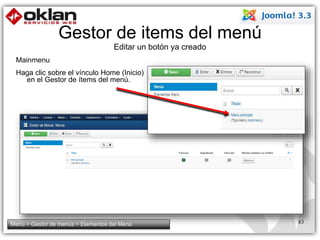 Gestor de items del menú 
Editar un botón ya creado 
Mainmenu 
Haga clic sobre el vínculo Home (Inicio) 
en el Gestor de ítems del menú. 
Menú > Gestor de menús > Elementos del Menú 83 
 