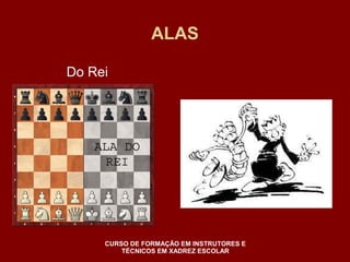 ALAS 
Do Rei 
CURSO DE FORMAÇÃO EM INSTRUTORES E 
TÉCNICOS EM XADREZ ESCOLAR 
 