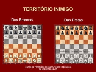 TERRITÓRIO INIMIGO 
Das Brancas Das Pretas 
CURSO DE FORMAÇÃO EM INSTRUTORES E TÉCNICOS 
EM XADREZ ESCOLAR 
 
