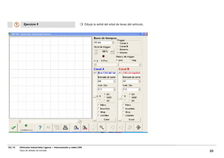 Ejercicio 9                                               Dibuje la señal del arbol de levas del vehículo.




06/10   Vehículos Industriales Ligeros • Interconexión y redes CAN
        Tipos de señales de entrada                                                                                     20
 
