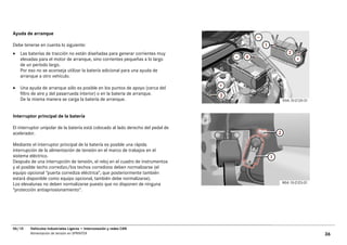 Ayuda de arranque

Debe tenerse en cuenta lo siguiente:
•   Las baterías de tracción no están diseñadas para generar corrientes muy
    elevadas para el motor de arranque, sino corrientes pequeñas a lo largo
    de un período largo.
    Por eso no se aconseja utilizar la batería adicional para una ayuda de
    arranque a otro vehículo.

•   Una ayuda de arranque sólo es posible en los puntos de apoyo (cerca del
    filtro de aire y del pasarrueda interior) o en la batería de arranque.
    De la misma manera se carga la batería de arranque.


Interruptor principal de la batería

El interruptor unipolar de la batería está colocado al lado derecho del pedal de
acelerador.

Mediante el interruptor principal de la batería es posible una rápida
interrupción de la alimentación de tensión en el marco de trabajos en el
sistema eléctrico.
Después de una interrupción de tensión, el reloj en el cuadro de instrumentos
y el posible techo corredizo/los techos corredizos deben normalizarse (el
equipo opcional "puerta corrediza eléctrica", que posteriormente también
estará disponible como equipo opcional, también debe normalizarse).
Los elevalunas no deben normalizarse puesto que no disponen de ninguna
"protección antiapriosionamiento".




06/10    Vehículos Industriales Ligeros • Interconexión y redes CAN
         Alimentación de tensión en SPRINTER                                       36
 