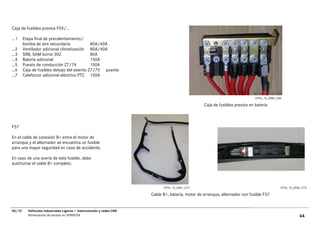Caja de fusibles previos F59/…

…1      Etapa final de precalentamiento/
        bomba de aire secundaria             80A/40A
…2      Ventilador adicional climatización 80A/40A
…3      SRB, SAM borne 30Z                   80A
…4      Batería adicional                    150A
…5      Puesto de conducción Z7/74           150A
…6      Caja de fusibles debajo del asiento Z7/75 puente
…7      Calefactor adicional eléctrico PTC 150A



                                                                                                                               GT54_15_0080_C80

                                                                                                   Caja de fusibles previos en batería



F57

En el cable de conexión B+ entre el motor de
arranque y el alternador se encuentra un fusible
para una mayor seguridad en caso de accidente.

En caso de una avería de este fusible, debe
sustituirse el cable B+ completo.




                                                                             GT54_15_0081_C72                                                 GT54_15_0082_C74

                                                                       Cable B+, batería, motor de arranque, alternador con fusible F57


06/10     Vehículos Industriales Ligeros • Interconexión y redes CAN
          Alimentación de tensión en SPRINTER                                                                                                            44
 