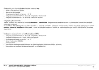 Condiciones para la conexión del calefactor adicional PTC:
• Borne 61 del alternador estable
• Marcha de ralentí estable
• Temperatura del líquido refrigerante < 80 °C
• Temperatura exterior < 10 °C en el caso de Tempmatik o Thermotronik
• Temperatura exterior < 13 °C en el caso de calefacción estándar

Tempmatik y Thermotronik:
Si están instalados en el vehículo los sistemas Tempmatik o Thermotronik, la regulación del calefactor adicional PTC se realiza en función de la necesidad
existente en cada caso.
En el calefactor PTC está integrada una unidad de control. La unidad de control KLA activa dicha unidad cuando el sistema de ajuste de la temperatura nominal
demanda el modo de temperatura „MAX Calor“. Cuando se alcanza la temperatura nominal del interior del vehículo se produce una regulación escalonada
descendente.


Condiciones de desconexión del calefactor adicional PTC:
• Temperatura exterior > 10 °C en el caso de Tempmatik o Thermotronik
• Temperatura exterior > 13 °C con la calefacción estándar
• Temperatura del líquido refrigerante > 80°C
• Borne 61 alternador DESCON.
• Ralentí inestable
• Desconexión de emergencia del compresor del agente frigorígeno (protección contra la ebullición)
• Desconexión del compresor del agente frigorígeno en una aceleración




06/10   Vehículos Industriales Ligeros • Interconexión y redes CAN                                                               00_Ar_LT25_1511_7457_V01_NTB3_16.07.07

        Otras unidades de control VITO/VIANO/SPRINTER                                                                                                                     58
 