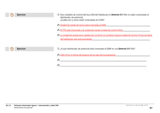 Ejercicio                                                 Dos unidades de control del bus CAN del habitáculo en SPRINTER BM 906 no están conectadas al
                                                                     distribuidor de potencial.
                                                                     ¿Cuáles son y como están conectadas al I-CAN?

                                                                     Unidad de mando de techo está conectada al SAM

                                                                     El PTC.está conectado a la unidad de mando/unidad de control (KLA)

                                                                     La unidad de mando de la calefacción (no KLA) no contiene ninguna unidad de control. El bus de datos
                                                                     del habitáculo solo está puenteado..



           Ejercicio                                                 ¿A qué distribuidor de potencial está conectado el SAM en una SPRINTER BM 906?

                                                                     X30/24 en el frente del espacio de los piés del acompañante.




06/10   Vehículos Industriales Ligeros • Interconexión y redes CAN                                                                          00_Ar_LT25_1511_7457_V01_NTB3_16.07.07

        Distribuidores de potencial                                                                                                                                                  87
 