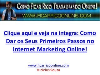 Clique aqui e veja na íntegra: Como
Dar os Seus Primeiros Passos no
Internet Marketing Online!
www.ficarricoonline.com
Vinicius Souza
 