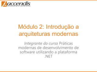 Módulo 2: Introdução a
arquiteturas modernas
  Integrante do curso Práticas
modernas de desenvolvimento de
software utilizando a plataforma
               .NET
 