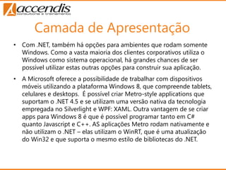 Camada de Apresentação
• Com .NET, também há opções para ambientes que rodam somente
  Windows. Como a vasta maioria dos c...