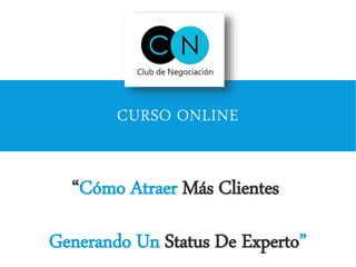 CURSO ONLINE
“Cómo Atraer Más Clientes
Generando Un Status De Experto”
 