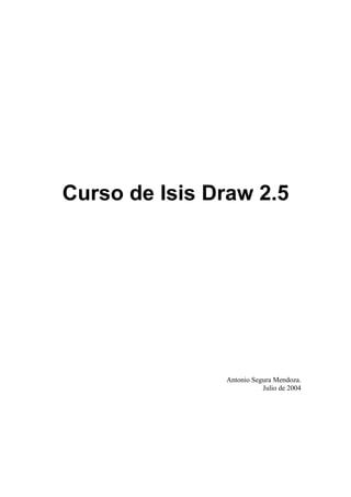 Curso de Isis Draw 2.5




               Antonio Segura Mendoza.
                          Julio de 2004
 