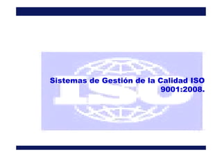 Sistemas de Gestión de la Calidad ISOSistemas de Gestión de la Calidad ISO
9001:2008.
 