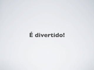 É divertido!

 