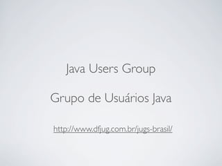 Java Users Group
Grupo de Usuários Java
http://www.dfjug.com.br/jugs-brasil/

 