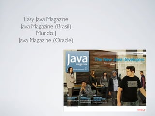 Easy Java Magazine
Java Magazine (Brasil)
Mundo J
Java Magazine (Oracle)

 