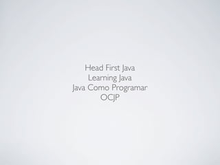Head First Java
Learning Java
Java Como Programar
OCJP

 