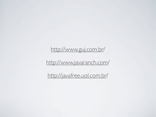 http://www.guj.com.br/
http://www.javaranch.com/
http://javafree.uol.com.br/

 