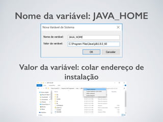 Nome da variável: JAVA_HOME
Valor da variável: colar endereço de
instalação
 