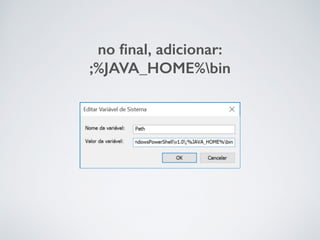 no ﬁnal, adicionar:
;%JAVA_HOME%bin
 