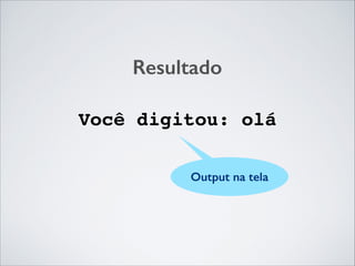 Resultado
Você digitou: olá
Output na tela

 