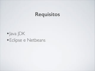 Requisitos

•Java JDK	

•Eclipse e Netbeans

 